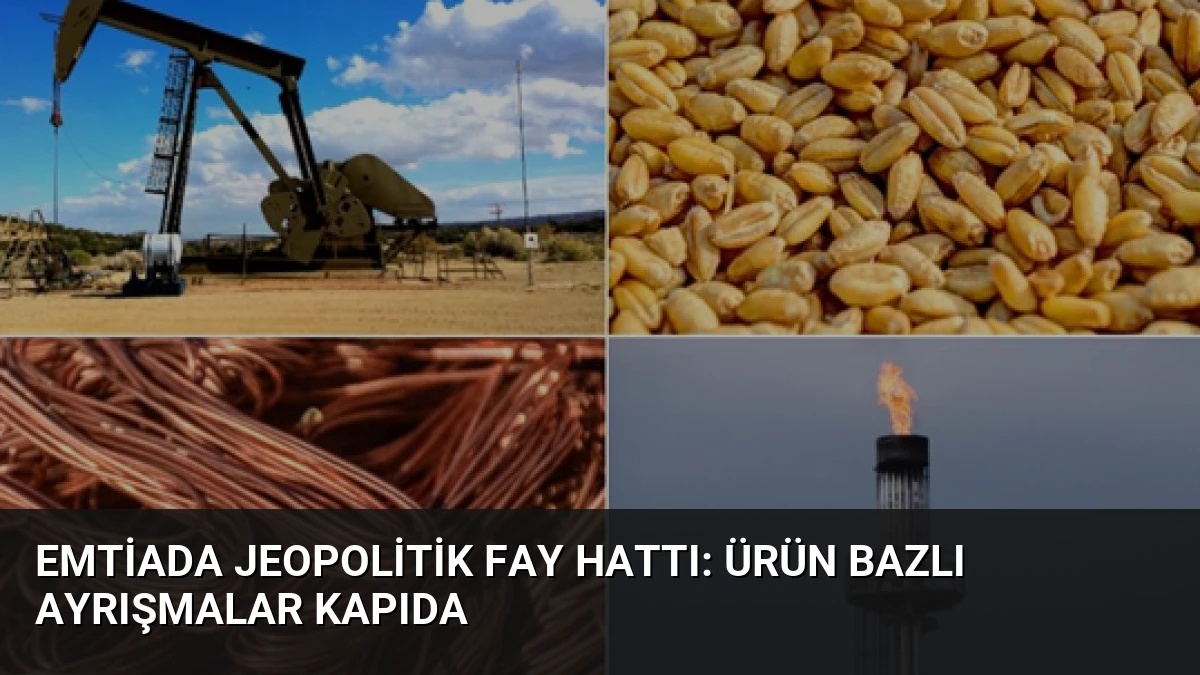Emtiada jeopolitik fay hattı: Ürün bazlı ayrışmalar kapıda