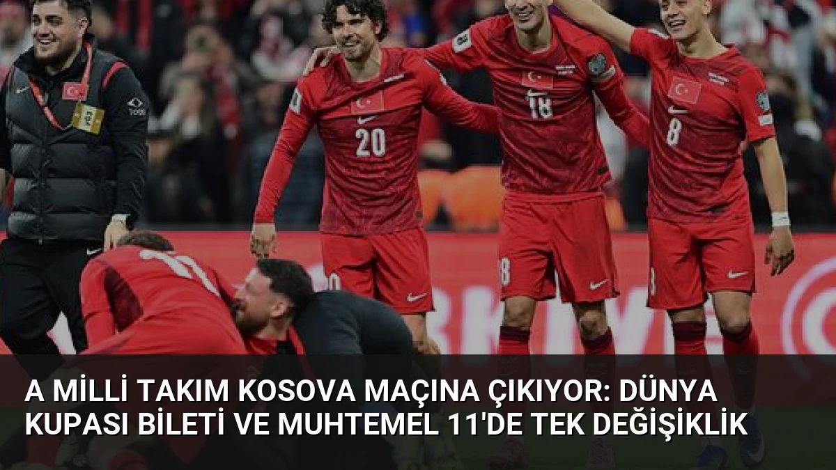 A Milli Takım Kosova Maçına Çıkıyor: Dünya Kupası Bileti ve Muhtemel 11’de Tek Değişiklik