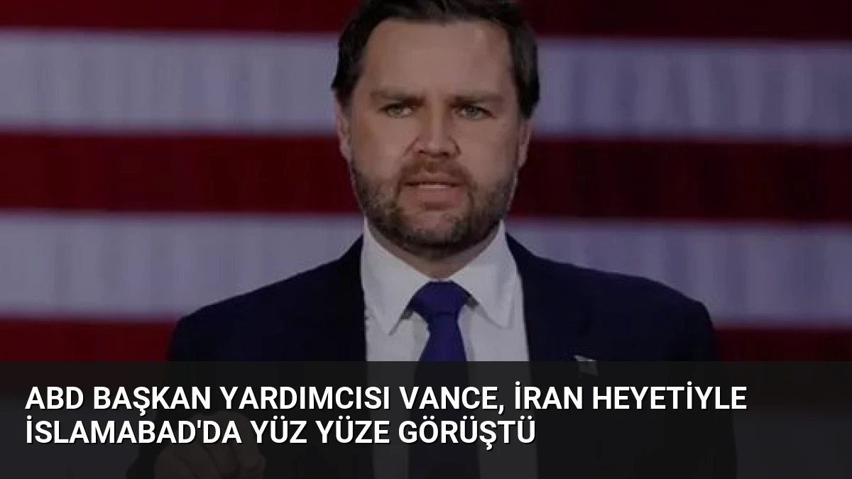 ABD Başkan Yardımcısı Vance, İran Heyetiyle İslamabad’da Yüz Yüze Görüştü