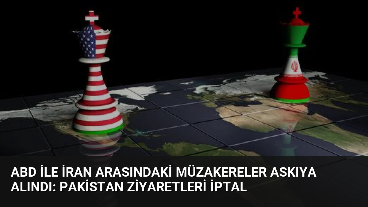 ABD ile İran Arasındaki Müzakereler Askıya Alındı: Pakistan Ziyaretleri İptal
