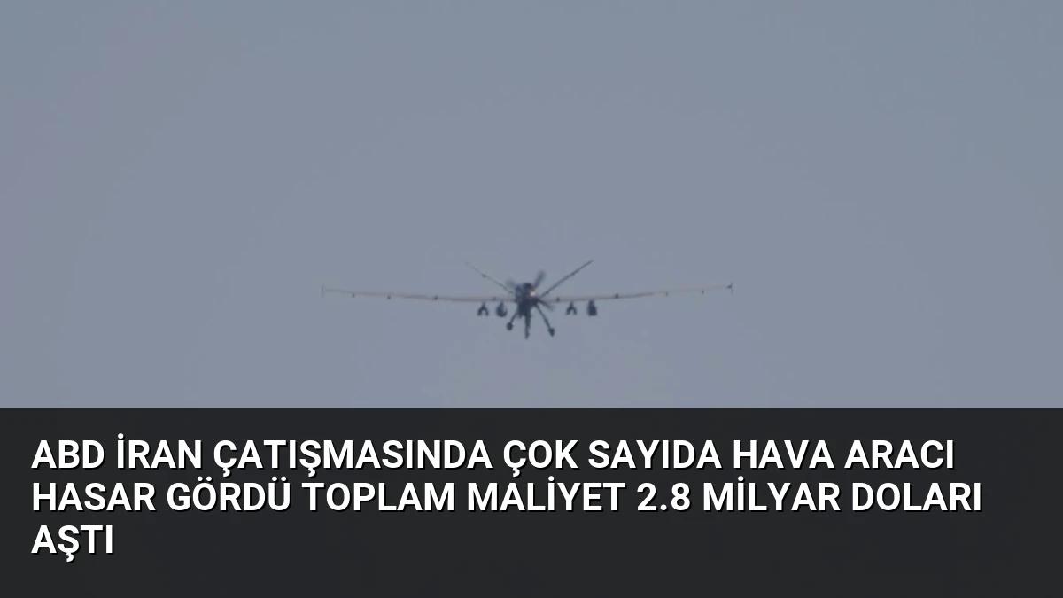 ABD İran Çatışmasında Çok Sayıda Hava Aracı Hasar Gördü Toplam Maliyet 2.8 Milyar Doları Aştı