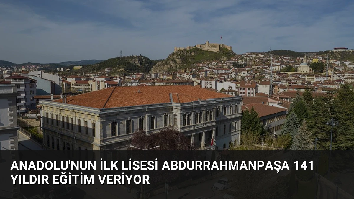 Anadolu’nun İlk Lisesi Abdurrahmanpaşa 141 Yıldır Eğitim Veriyor