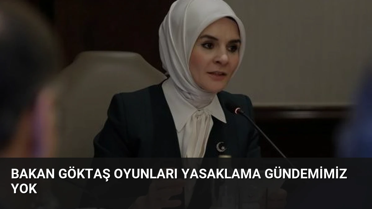 Bakan Göktaş Oyunları Yasaklama Gündemimiz Yok