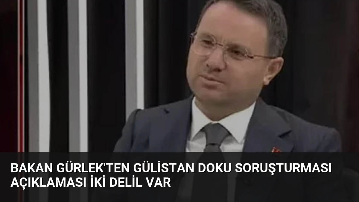 Bakan Gürlek’ten Gülistan Doku Soruşturması Açıklaması İki Delil Var
