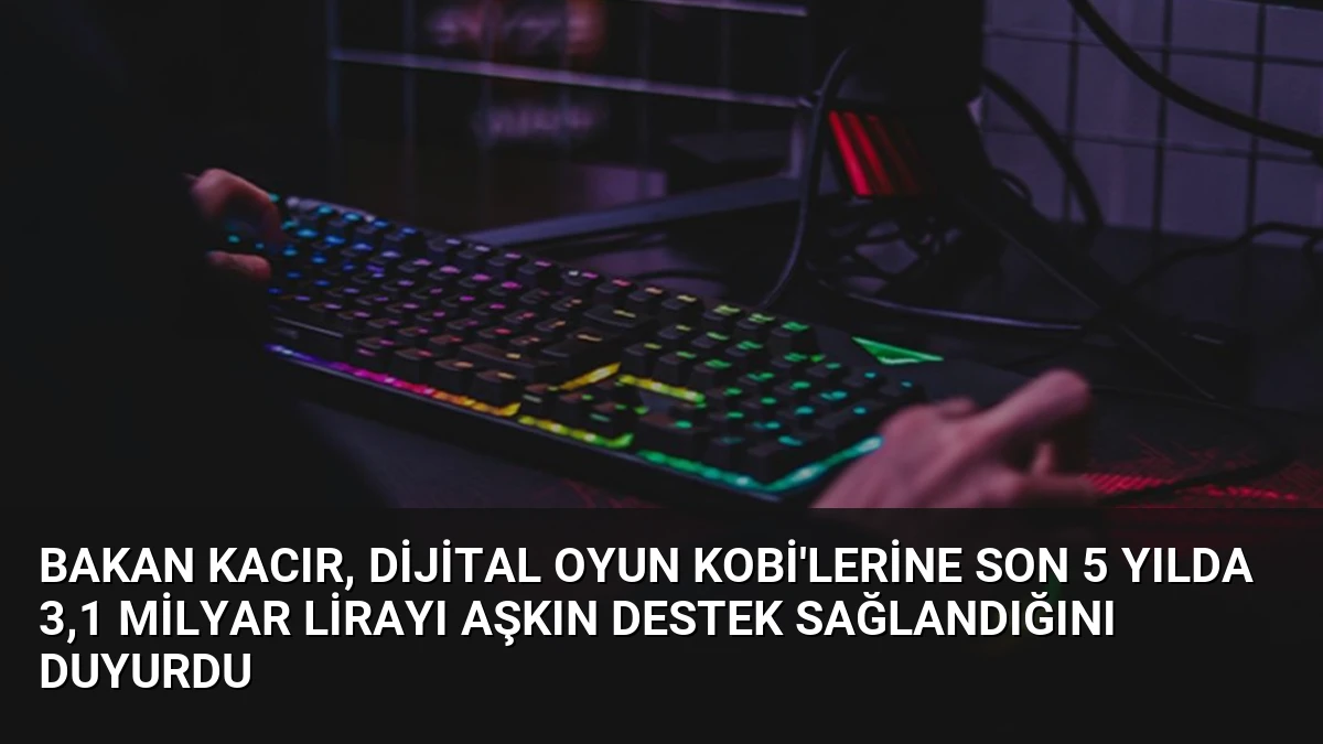 Bakan Kacır, Dijital Oyun KOBİ’lerine Son 5 Yılda 3,1 Milyar Lirayı Aşkın Destek Sağlandığını Duyurdu