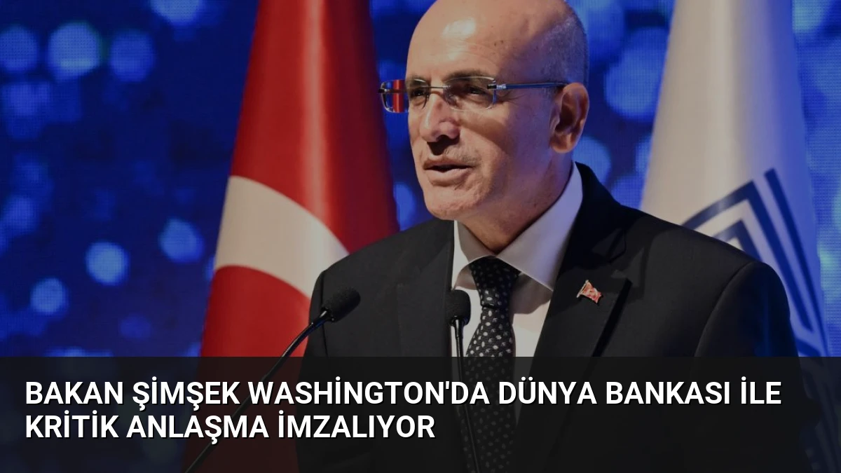 Bakan Şimşek Washington’da Dünya Bankası ile Kritik Anlaşma İmzalıyor