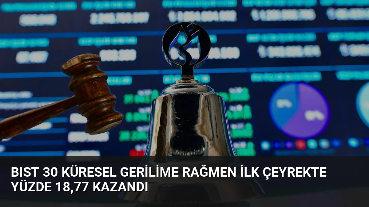 BIST 30 Küresel Gerilime Rağmen İlk Çeyrekte Yüzde 18,77 Kazandı