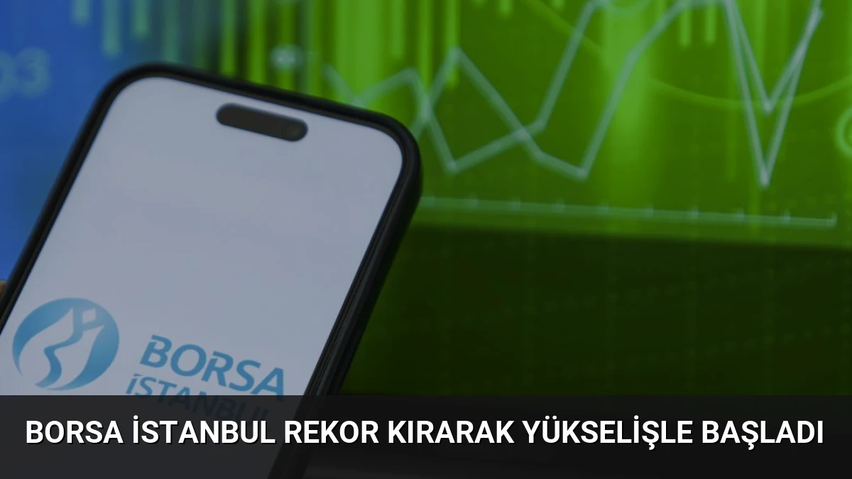 Borsa İstanbul Rekor Kırarak Yükselişle Başladı