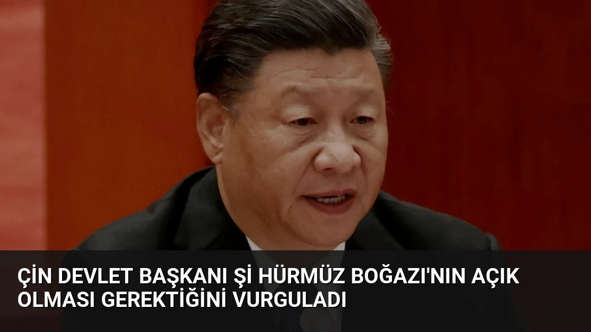 Çin Devlet Başkanı Şi Hürmüz Boğazı’nın Açık Olması Gerektiğini Vurguladı