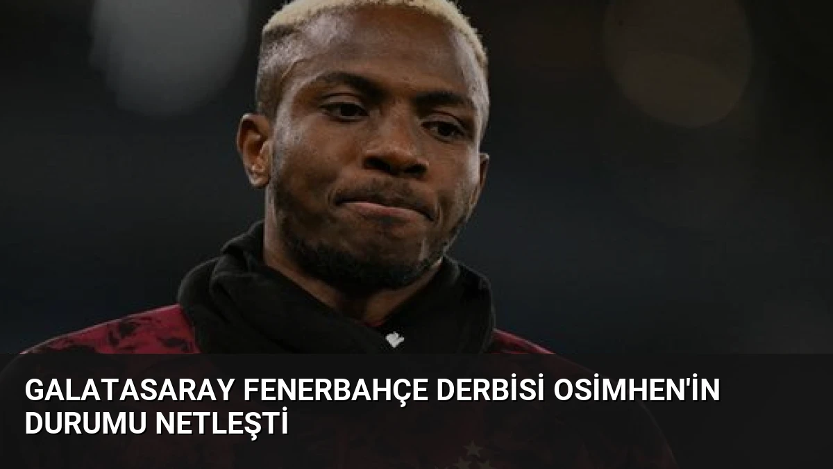 Galatasaray Fenerbahçe Derbisi Osimhen’in Durumu Netleşti