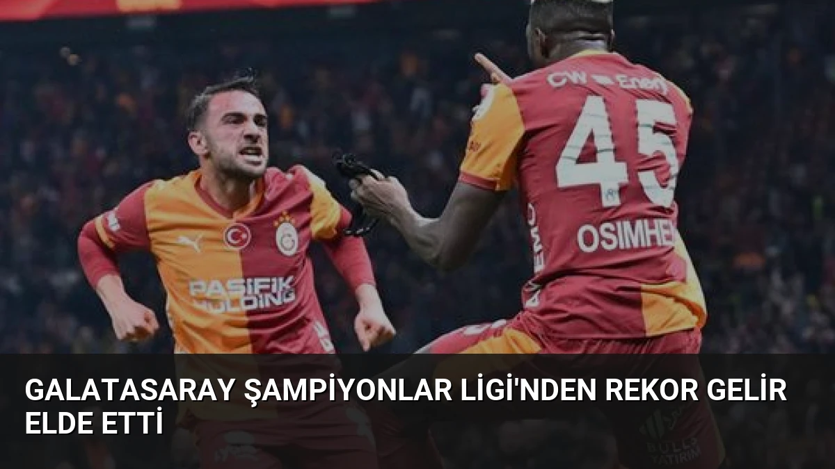 Galatasaray Şampiyonlar Ligi’nden Rekor Gelir Elde Etti