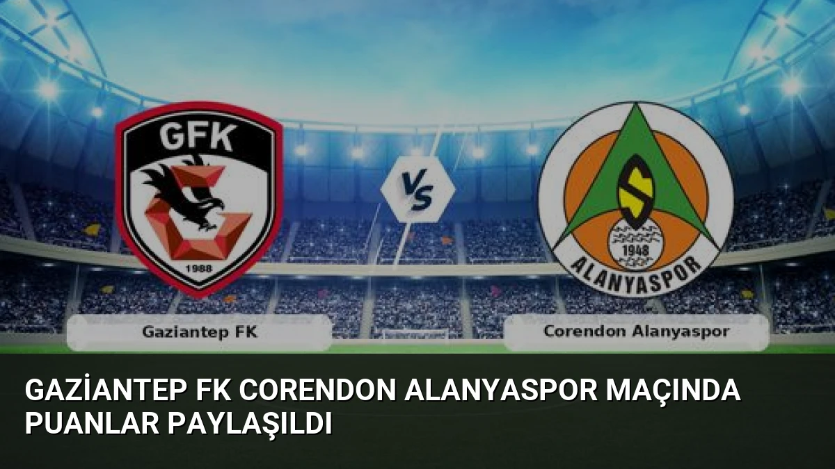 Gaziantep FK Corendon Alanyaspor Maçında Puanlar Paylaşıldı