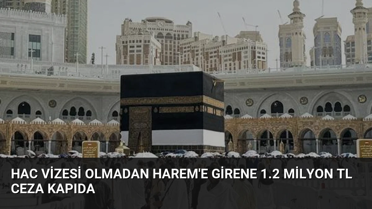 Hac Vizesi Olmadan Harem’e Girene 1.2 Milyon TL Ceza Kapıda