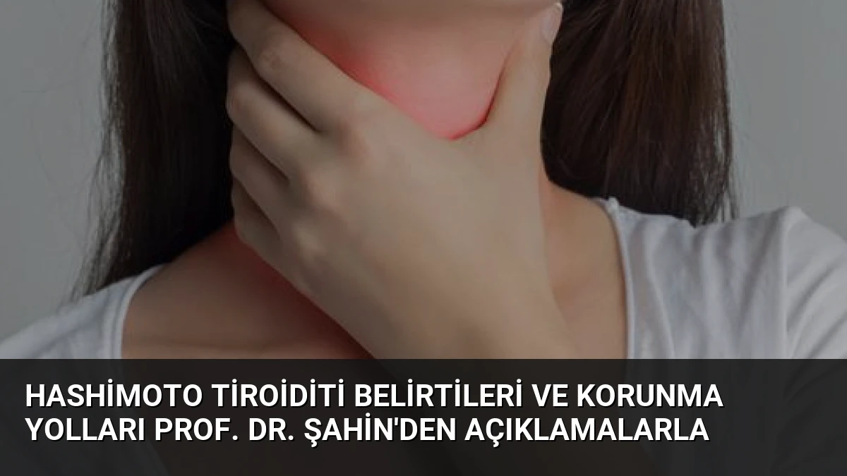 Hashimoto Tiroiditi Belirtileri ve Korunma Yolları Prof. Dr. Şahin’den Açıklamalarla