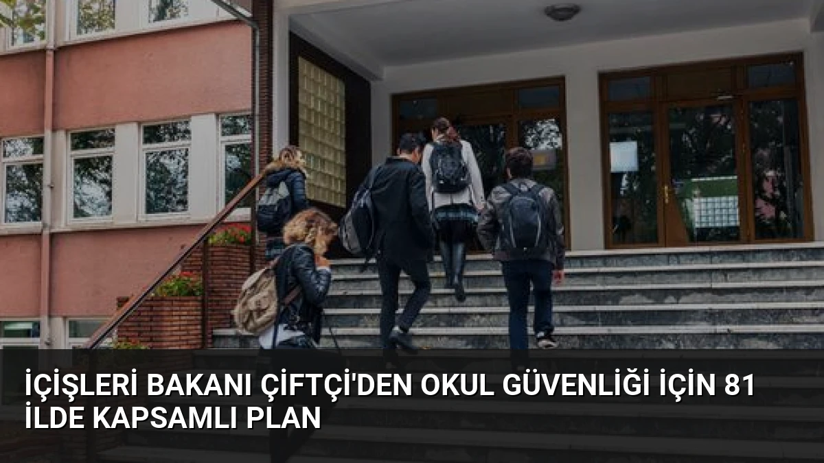 İçişleri Bakanı Çiftçi’den Okul Güvenliği İçin 81 İlde Kapsamlı Plan