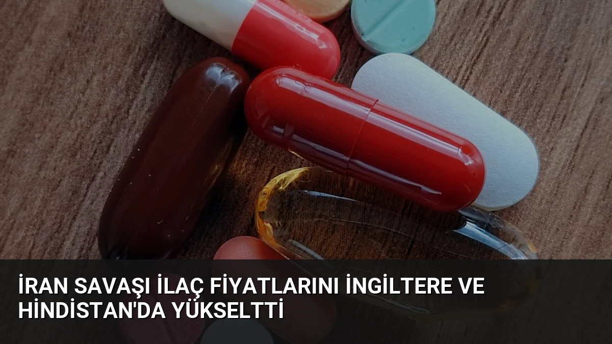 İran Savaşı İlaç Fiyatlarını İngiltere ve Hindistan’da Yükseltti