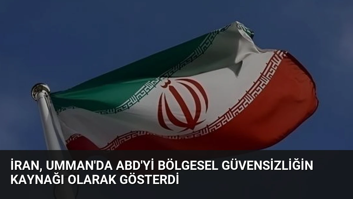 İran, Umman’da ABD’yi Bölgesel Güvensizliğin Kaynağı Olarak Gösterdi