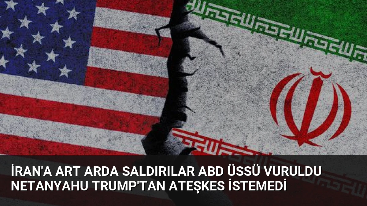 İran’a Art Arda Saldırılar ABD Üssü Vuruldu Netanyahu Trump’tan Ateşkes İstemedi