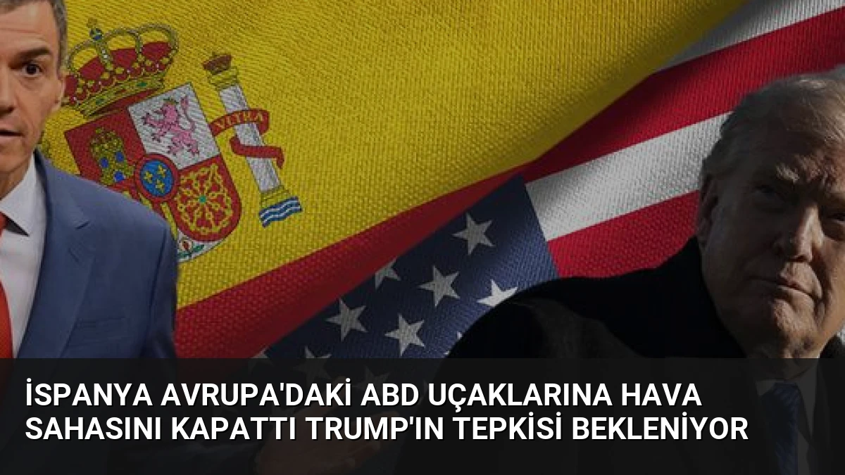 İspanya Avrupa’daki ABD Uçaklarına Hava Sahasını Kapattı Trump’ın Tepkisi Bekleniyor