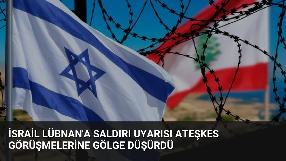 İsrail Lübnan’a Saldırı Uyarısı Ateşkes Görüşmelerine Gölge Düşürdü