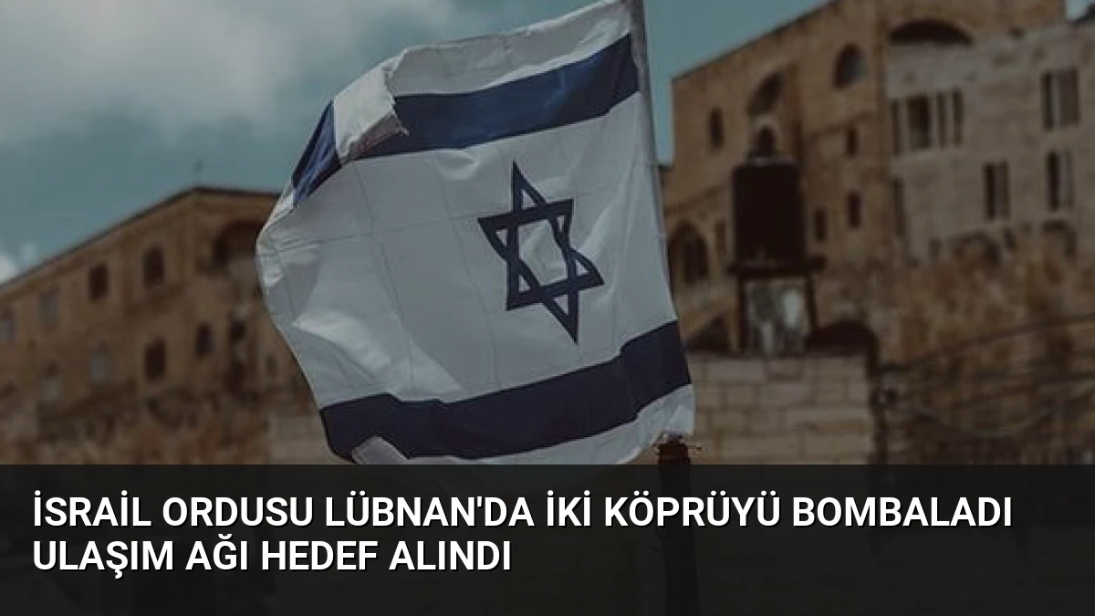 İsrail Ordusu Lübnan’da İki Köprüyü Bombaladı Ulaşım Ağı Hedef Alındı