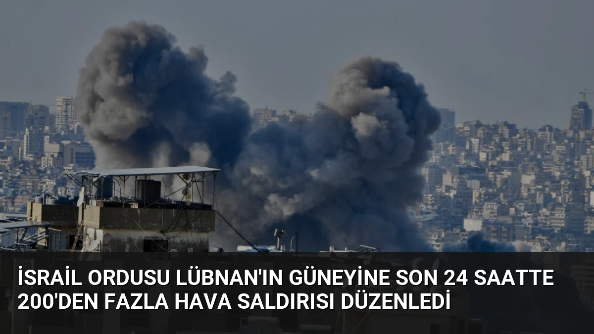 İsrail Ordusu Lübnan’ın Güneyine Son 24 Saatte 200’den Fazla Hava Saldırısı Düzenledi