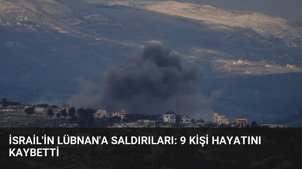 İsrail’in Lübnan’a Saldırıları: 9 Kişi Hayatını Kaybetti