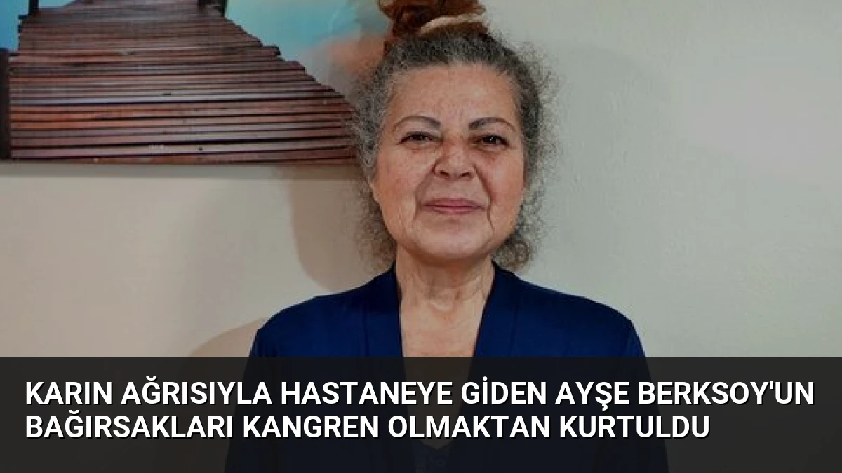 Karın Ağrısıyla Hastaneye Giden Ayşe Berksoy’un Bağırsakları Kangren Olmaktan Kurtuldu