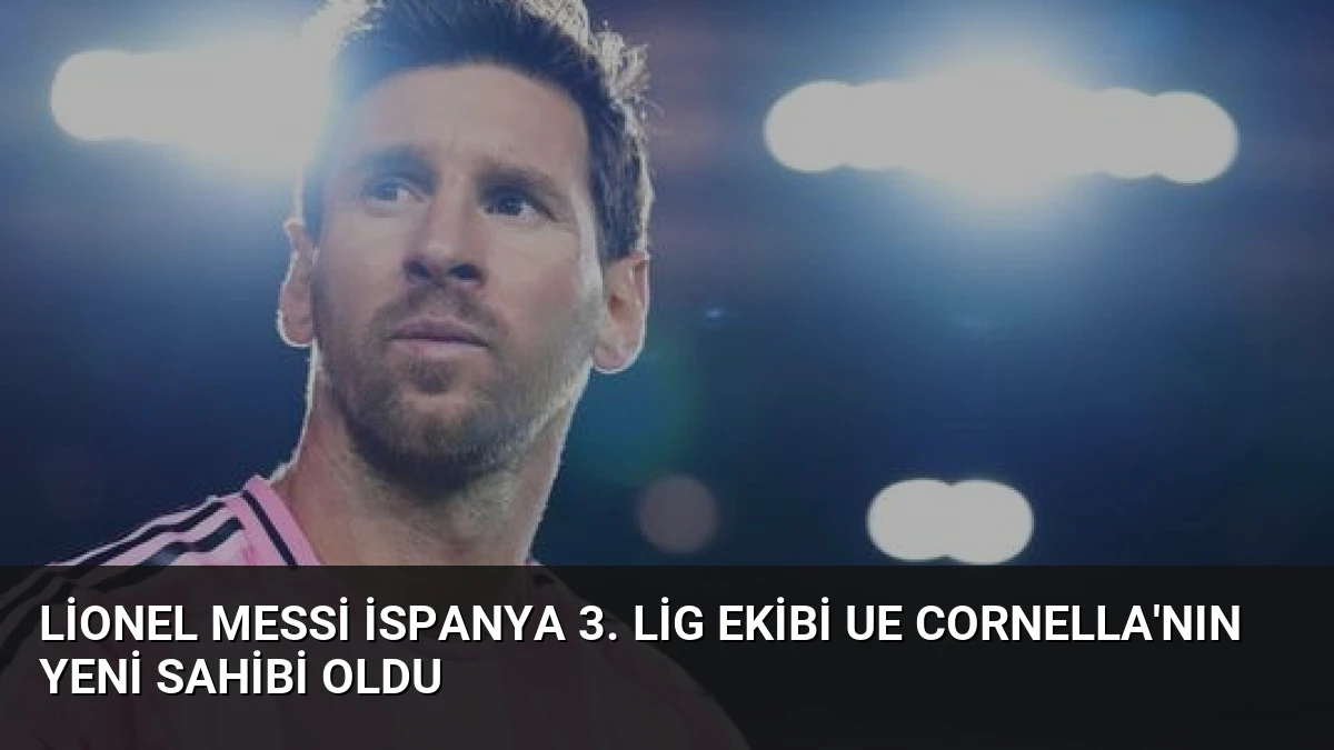 Lionel Messi İspanya 3. Lig Ekibi UE Cornella’nın Yeni Sahibi Oldu