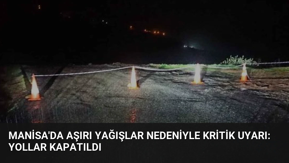 Manisa’da Aşırı Yağışlar Nedeniyle Kritik Uyarı: Yollar Kapatıldı
