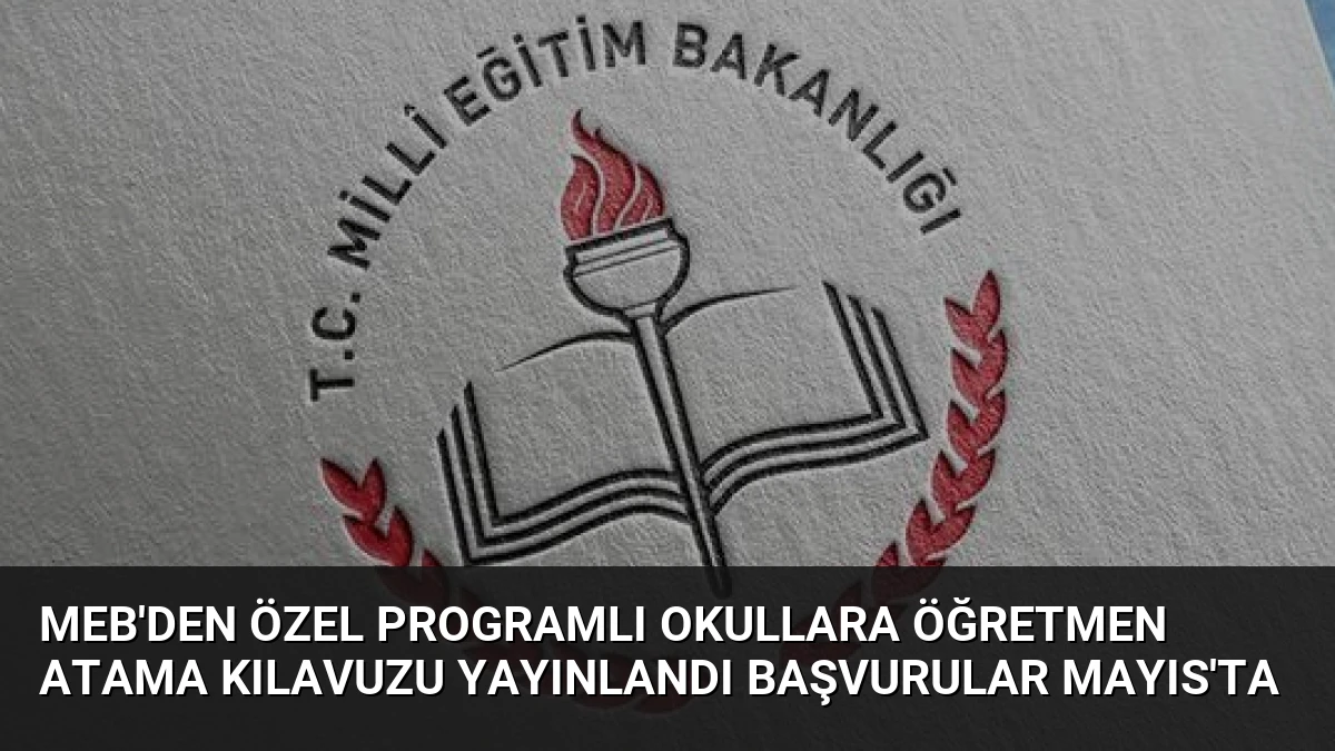 MEB’den Özel Programlı Okullara Öğretmen Atama Kılavuzu Yayınlandı Başvurular Mayıs’ta