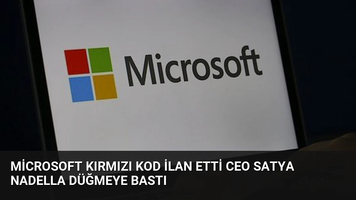 Microsoft Kırmızı Kod İlan Etti CEO Satya Nadella Düğmeye Bastı