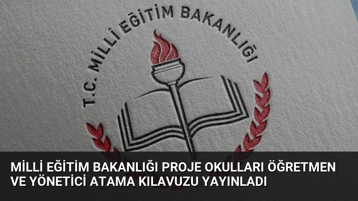 Milli Eğitim Bakanlığı Proje Okulları Öğretmen ve Yönetici Atama Kılavuzu Yayınladı
