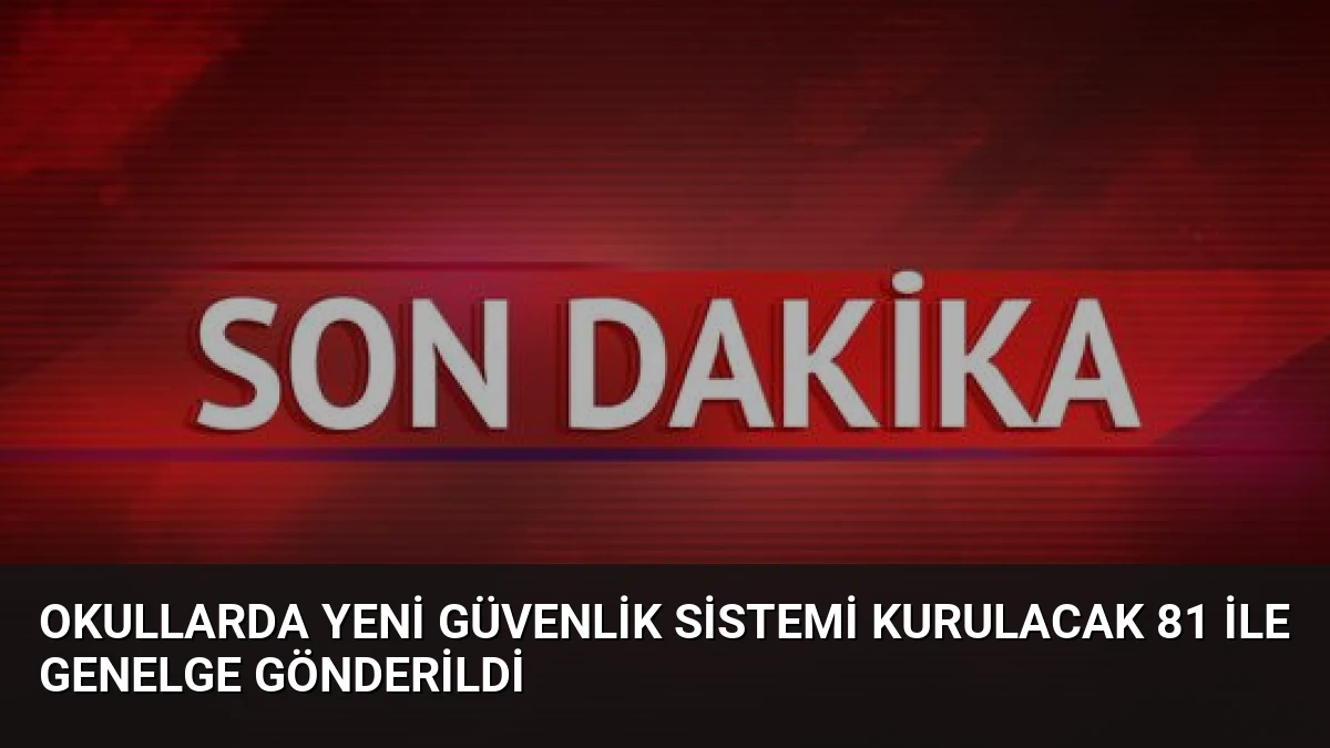 Okullarda Yeni Güvenlik Sistemi Kurulacak 81 İle Genelge Gönderildi