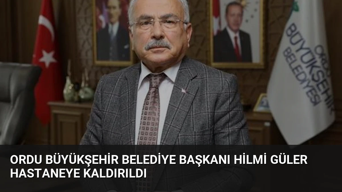 Ordu Büyükşehir Belediye Başkanı Hilmi Güler Hastaneye Kaldırıldı