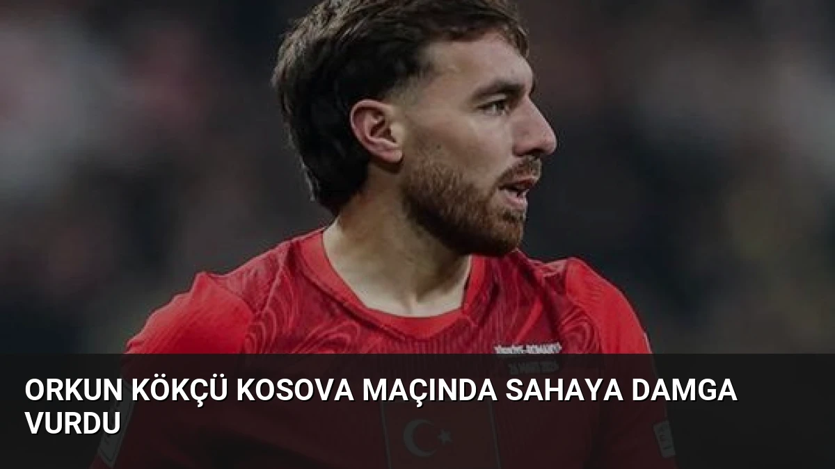 Orkun Kökçü Kosova Maçında Sahaya Damga Vurdu