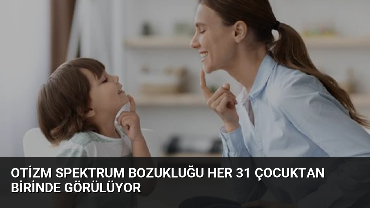 Otizm Spektrum Bozukluğu Her 31 Çocuktan Birinde Görülüyor