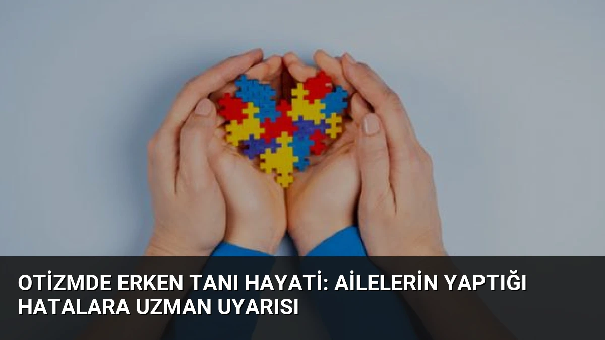 Otizmde Erken Tanı Hayati: Ailelerin Yaptığı Hatalara Uzman Uyarısı