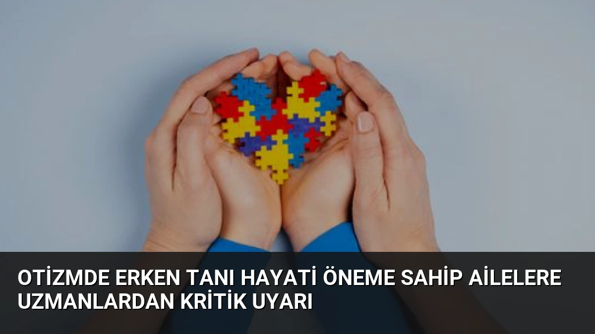 Otizmde Erken Tanı Hayati Öneme Sahip Ailelere Uzmanlardan Kritik Uyarı