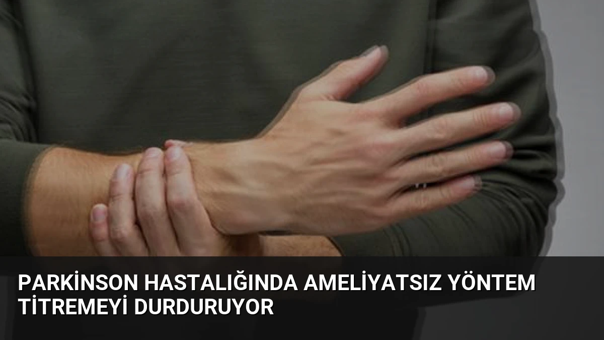 Parkinson Hastalığında Ameliyatsız Yöntem Titremeyi Durduruyor