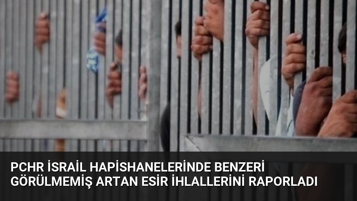 PCHR İsrail Hapishanelerinde Benzeri Görülmemiş Artan Esir İhlallerini Raporladı