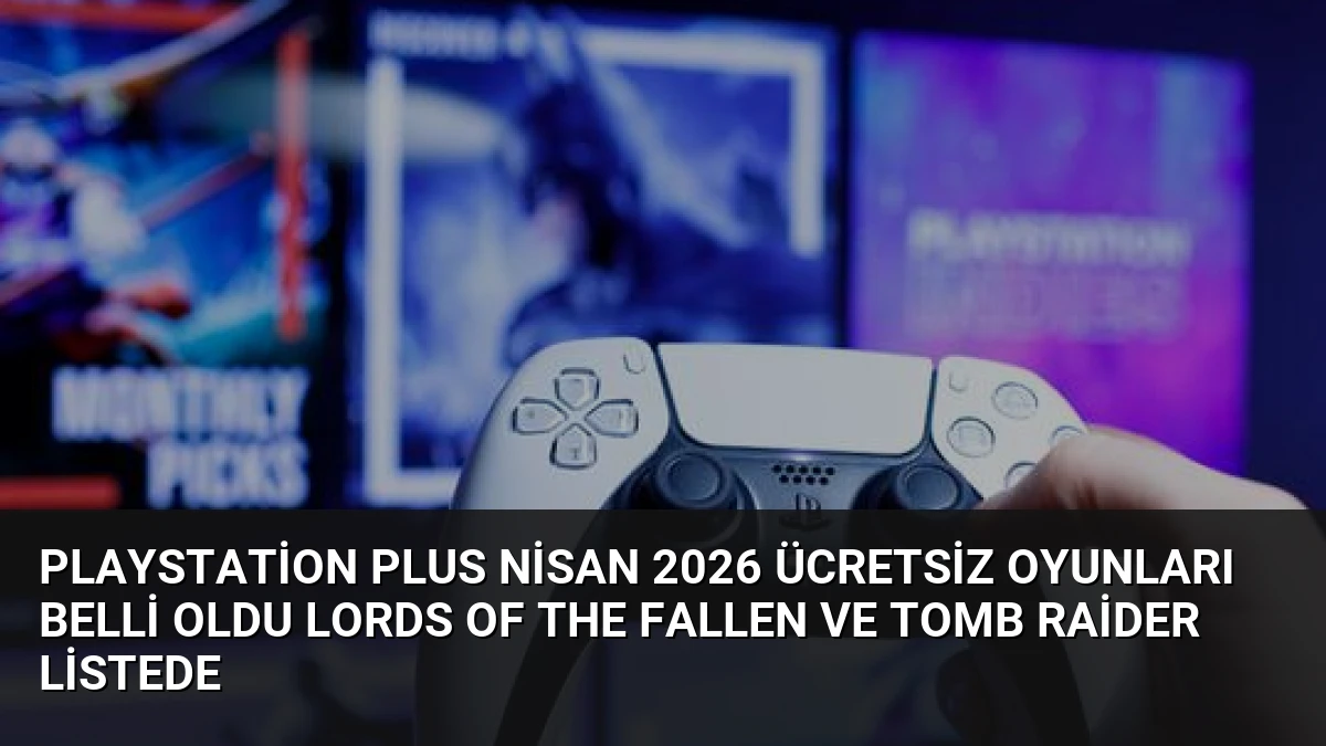 PlayStation Plus Nisan 2026 Ücretsiz Oyunları Belli Oldu Lords of the Fallen ve Tomb Raider Listede
