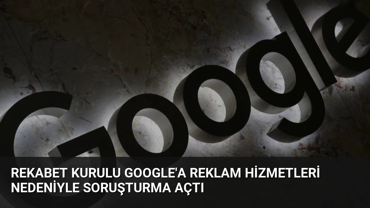 Rekabet Kurulu Google’a Reklam Hizmetleri Nedeniyle Soruşturma Açtı