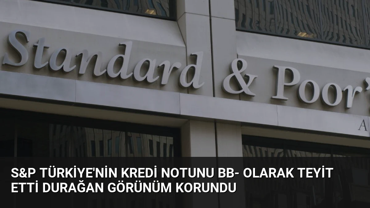 S&P Türkiye’nin Kredi Notunu BB- Olarak Teyit Etti Durağan Görünüm Korundu