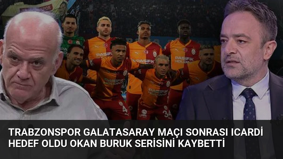 Trabzonspor Galatasaray Maçı Sonrası Icardi Hedef Oldu Okan Buruk Serisini Kaybetti