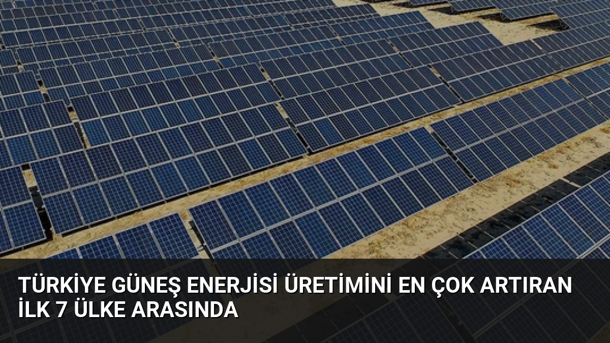 Türkiye Güneş Enerjisi Üretimini En Çok Artıran İlk 7 Ülke Arasında