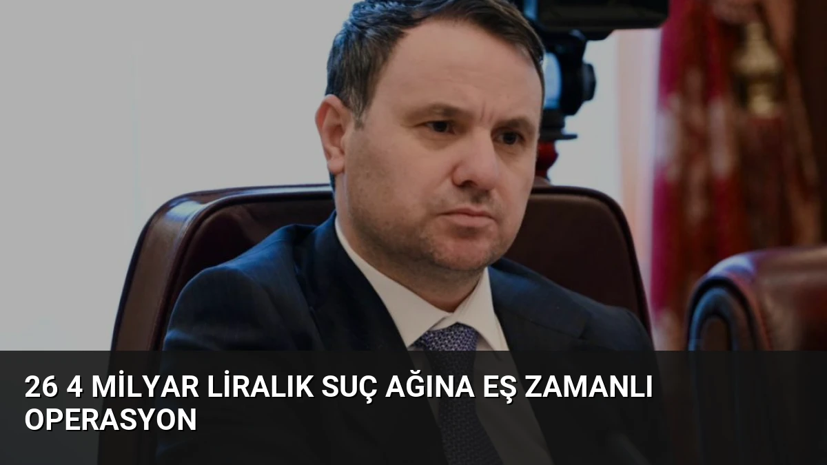 26 4 Milyar Liralık Suç Ağına Eş Zamanlı Operasyon