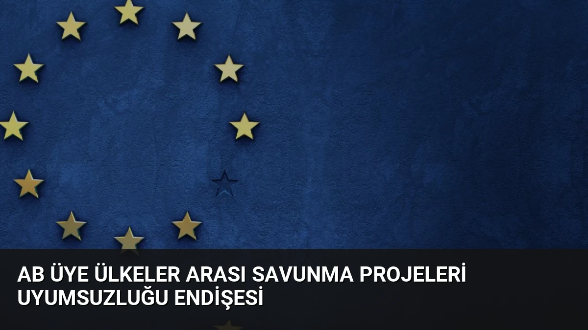 AB Üye Ülkeler Arası Savunma Projeleri Uyumsuzluğu Endişesi