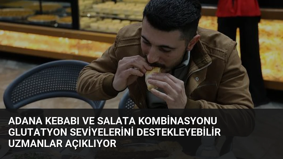 Adana Kebabı ve Salata Kombinasyonu Glutatyon Seviyelerini Destekleyebilir Uzmanlar Açıklıyor