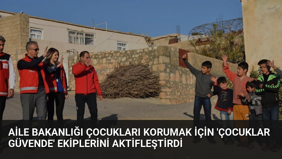 Aile Bakanlığı Çocukları Korumak İçin ‘Çocuklar Güvende’ Ekiplerini Aktifleştirdi
